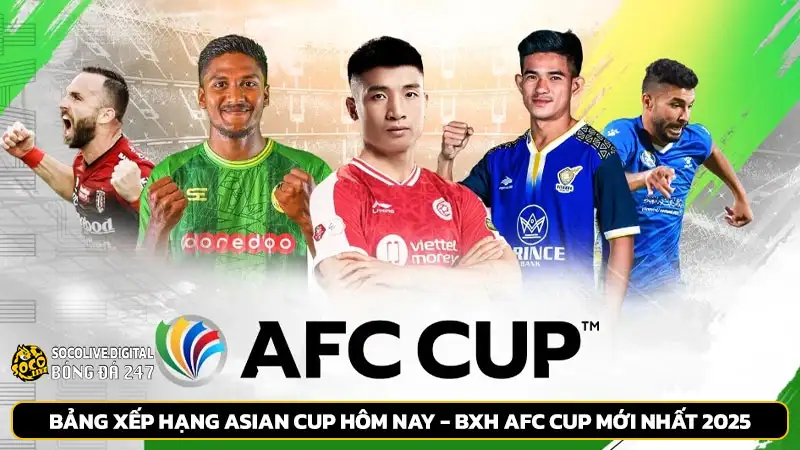 Bảng xếp hạng Asian Cup hôm nay - BXH AFC Cup mới nhất 2025