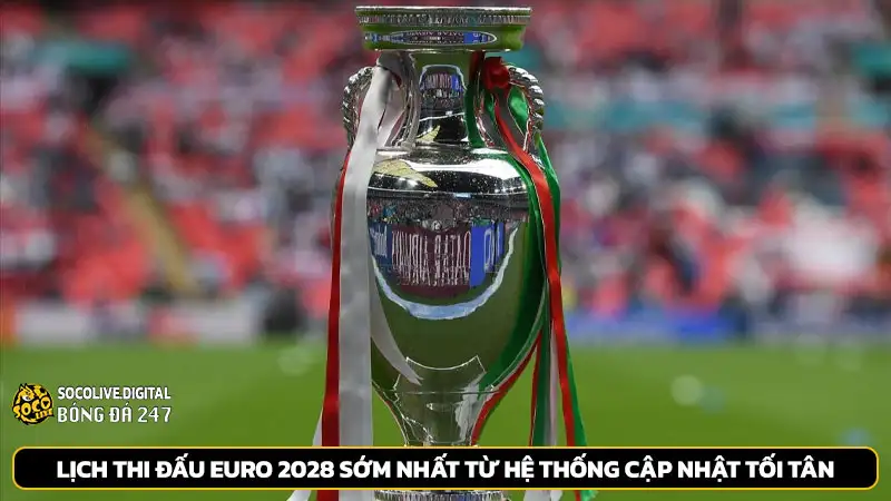 Lịch thi đấu Euro 2028 sớm nhất từ hệ thống cập nhật tối tân